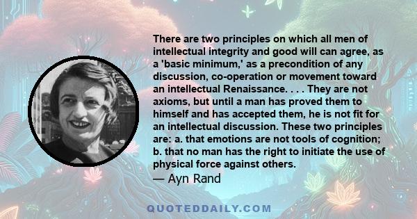 There are two principles on which all men of intellectual integrity and good will can agree, as a 'basic minimum,' as a precondition of any discussion, co-operation or movement toward an intellectual Renaissance. . . .