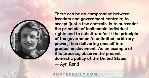 There can be no compromise between freedom and government controls; to accept 'just a few controls' is to surrender the principle of inalienable individual rights and to substitute for it the principle of the