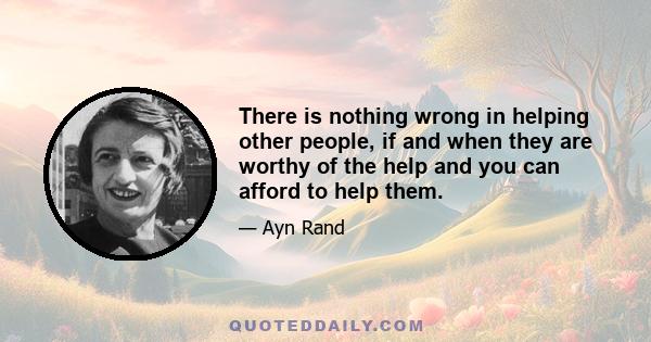 There is nothing wrong in helping other people, if and when they are worthy of the help and you can afford to help them.