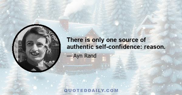 There is only one source of authentic self-confidence: reason.