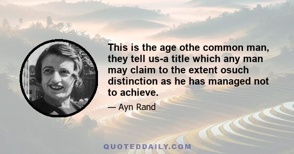 This is the age othe common man, they tell us-a title which any man may claim to the extent osuch distinction as he has managed not to achieve.