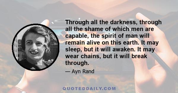 Through all the darkness, through all the shame of which men are capable, the spirit of man will remain alive on this earth. It may sleep, but it will awaken. It may wear chains, but it will break through.