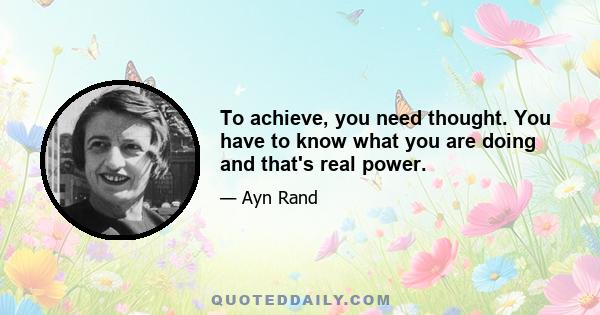 To achieve, you need thought. You have to know what you are doing and that's real power.