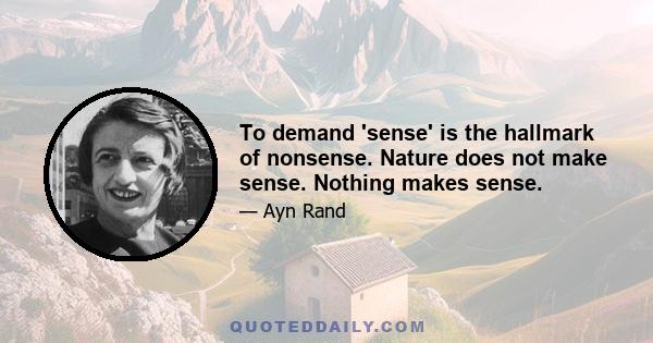 To demand 'sense' is the hallmark of nonsense. Nature does not make sense. Nothing makes sense.