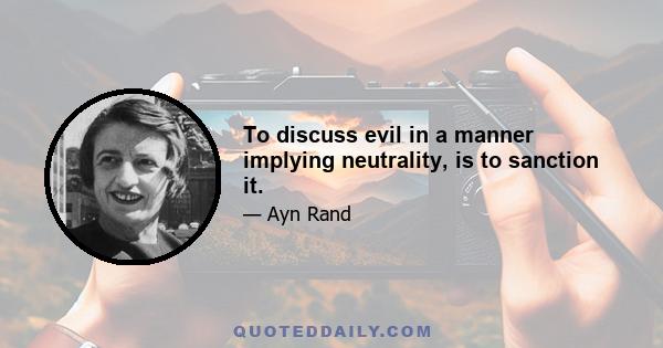 To discuss evil in a manner implying neutrality, is to sanction it.