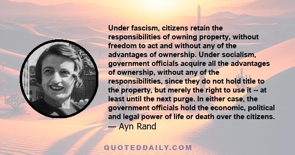 Under fascism, citizens retain the responsibilities of owning property, without freedom to act and without any of the advantages of ownership. Under socialism, government officials acquire all the advantages of