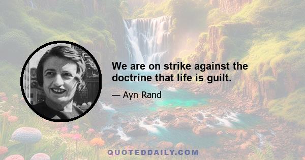 We are on strike against the doctrine that life is guilt.