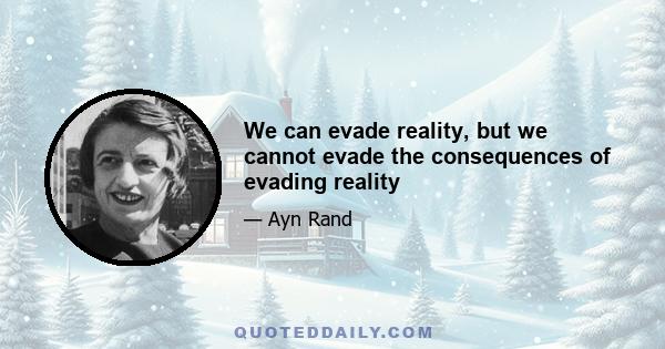 We can evade reality, but we cannot evade the consequences of evading reality