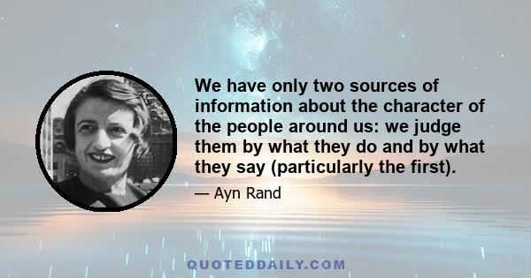 We have only two sources of information about the character of the people around us: we judge them by what they do and by what they say (particularly the first).