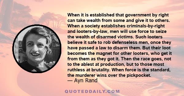 When it is established that government by right can take wealth from some and give it to others. When a society establishes criminals-by-right and looters-by-law, men will use force to seize the wealth of disarmed