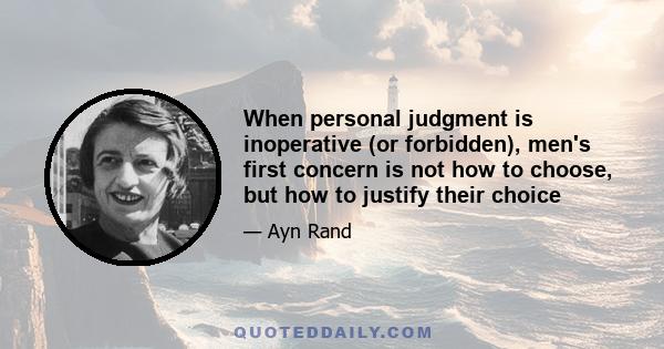 When personal judgment is inoperative (or forbidden), men's first concern is not how to choose, but how to justify their choice