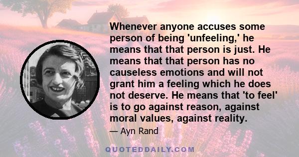 Whenever anyone accuses some person of being 'unfeeling,' he means that that person is just. He means that that person has no causeless emotions and will not grant him a feeling which he does not deserve. He means that