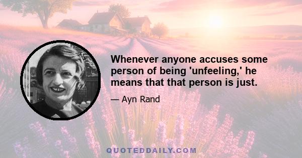 Whenever anyone accuses some person of being 'unfeeling,' he means that that person is just.