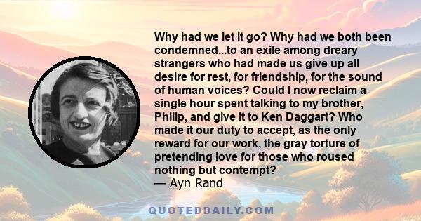 Why had we let it go? Why had we both been condemned...to an exile among dreary strangers who had made us give up all desire for rest, for friendship, for the sound of human voices? Could I now reclaim a single hour