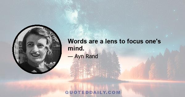 Words are a lens to focus one's mind.