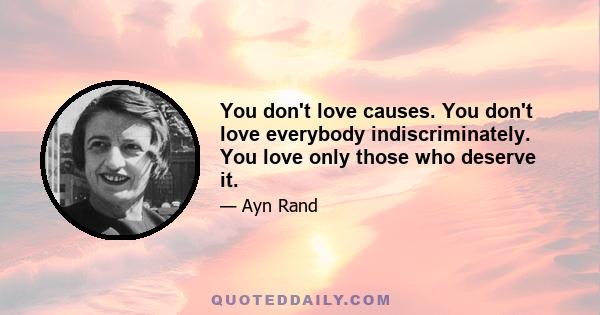 You don't love causes. You don't love everybody indiscriminately. You love only those who deserve it.