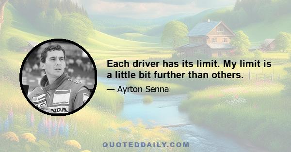 Each driver has its limit. My limit is a little bit further than others.