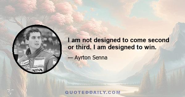 I am not designed to come second or third. I am designed to win.