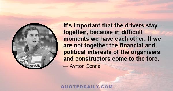 It's important that the drivers stay together, because in difficult moments we have each other. If we are not together the financial and political interests of the organisers and constructors come to the fore.