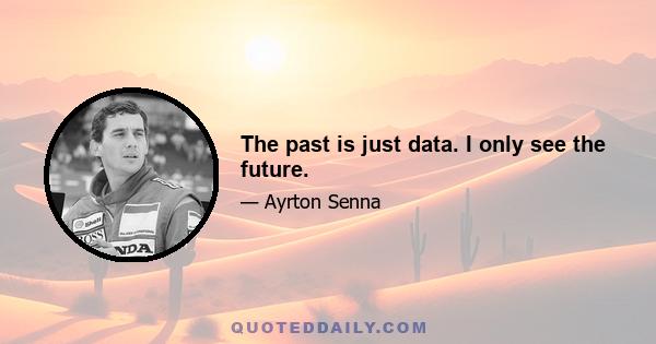 The past is just data. I only see the future.