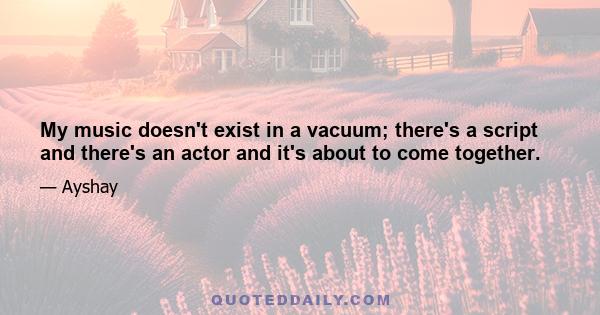 My music doesn't exist in a vacuum; there's a script and there's an actor and it's about to come together.