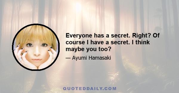 Everyone has a secret. Right? Of course I have a secret. I think maybe you too?