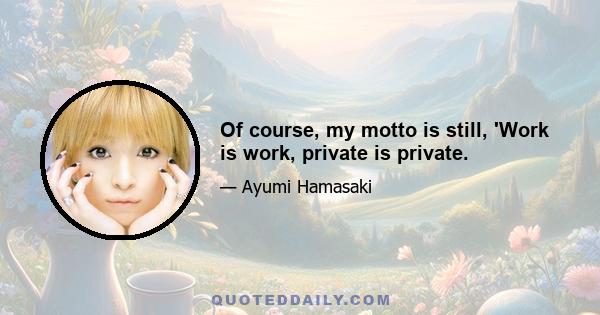 Of course, my motto is still, 'Work is work, private is private.