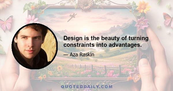 Design is the beauty of turning constraints into advantages.