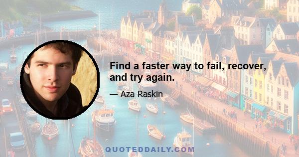 Find a faster way to fail, recover, and try again.