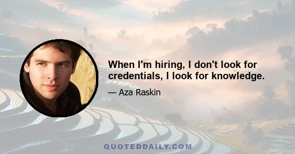 When I'm hiring, I don't look for credentials, I look for knowledge.