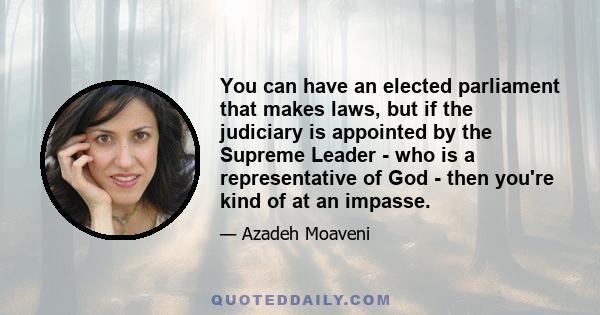 You can have an elected parliament that makes laws, but if the judiciary is appointed by the Supreme Leader - who is a representative of God - then you're kind of at an impasse.