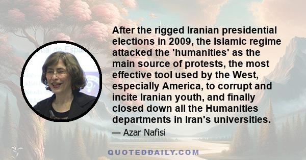 After the rigged Iranian presidential elections in 2009, the Islamic regime attacked the 'humanities' as the main source of protests, the most effective tool used by the West, especially America, to corrupt and incite