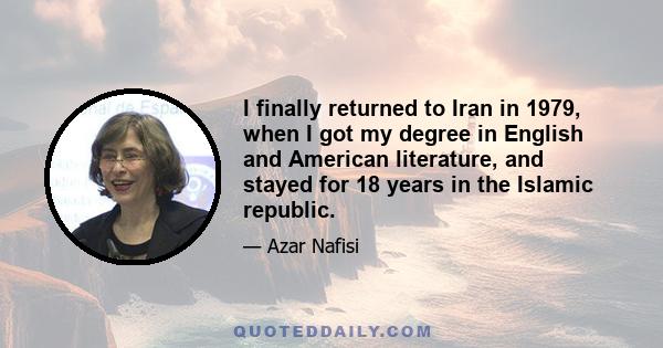 I finally returned to Iran in 1979, when I got my degree in English and American literature, and stayed for 18 years in the Islamic republic.