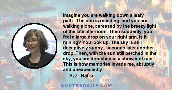 Imagine you are walking down a leafy path...The sun is receding, and you are walking alone, caressed by the breezy light of the late afternoon. Then suddenly, you feel a large drop on your right arm. Is it raining? You