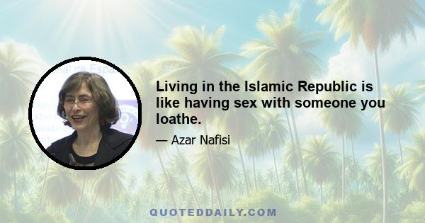 Living in the Islamic Republic is like having sex with someone you loathe.