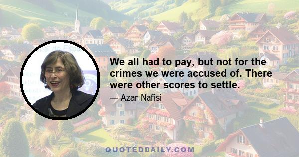 We all had to pay, but not for the crimes we were accused of. There were other scores to settle.