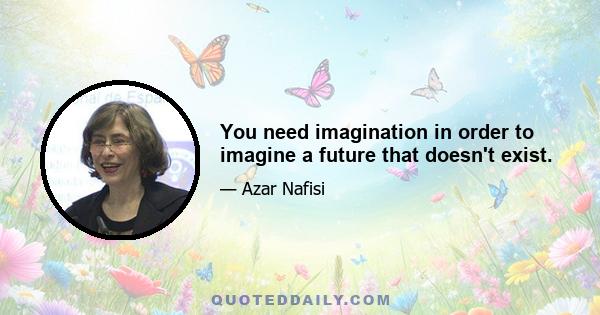 You need imagination in order to imagine a future that doesn't exist.