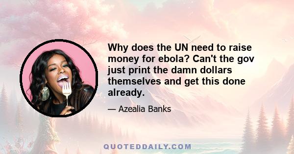 Why does the UN need to raise money for ebola? Can't the gov just print the damn dollars themselves and get this done already.