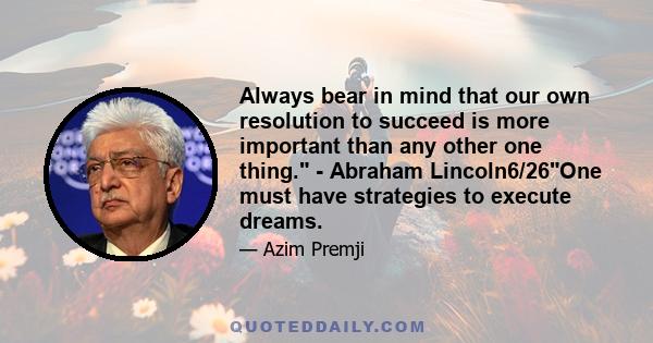 Always bear in mind that our own resolution to succeed is more important than any other one thing. - Abraham Lincoln6/26One must have strategies to execute dreams.