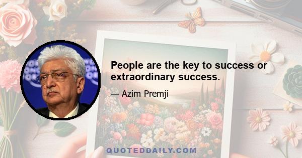 People are the key to success or extraordinary success.