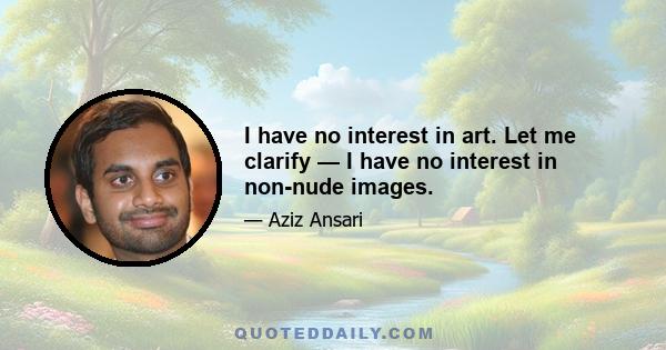 I have no interest in art. Let me clarify — I have no interest in non-nude images.