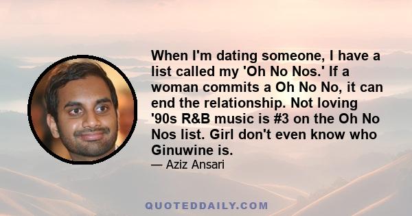 When I'm dating someone, I have a list called my 'Oh No Nos.' If a woman commits a Oh No No, it can end the relationship. Not loving '90s R&B music is #3 on the Oh No Nos list. Girl don't even know who Ginuwine is.