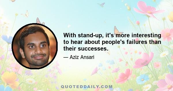 With stand-up, it's more interesting to hear about people's failures than their successes.