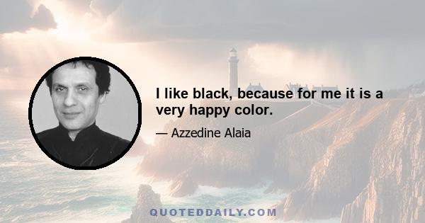 I like black, because for me it is a very happy color.