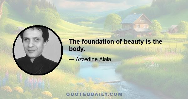 The foundation of beauty is the body.