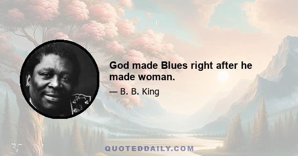 God made Blues right after he made woman.