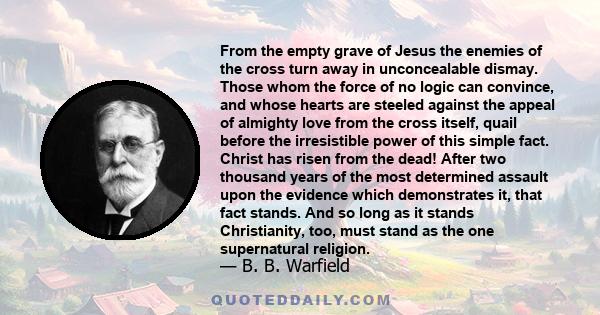 From the empty grave of Jesus the enemies of the cross turn away in unconcealable dismay. Those whom the force of no logic can convince, and whose hearts are steeled against the appeal of almighty love from the cross