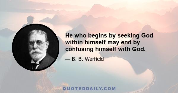 He who begins by seeking God within himself may end by confusing himself with God.