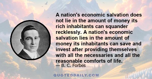 A nation's economic salvation does not lie in the amount of money its rich inhabitants can squander recklessly. A nation's economic salvation lies in the amount of money its inhabitants can save and invest after