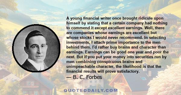 A young financial writer once brought ridicule upon himself by stating that a certain company had nothing to commend it except excellent earnings. Well, there are companies whose earnings are excellent but whose stocks